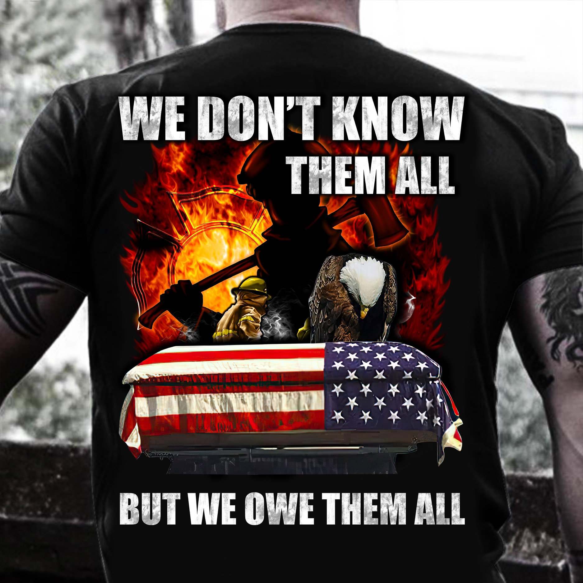 We don't know them all but we owe them all - America flag, American firefighter We don't know them all but we owe them all - America flag, American firefighter