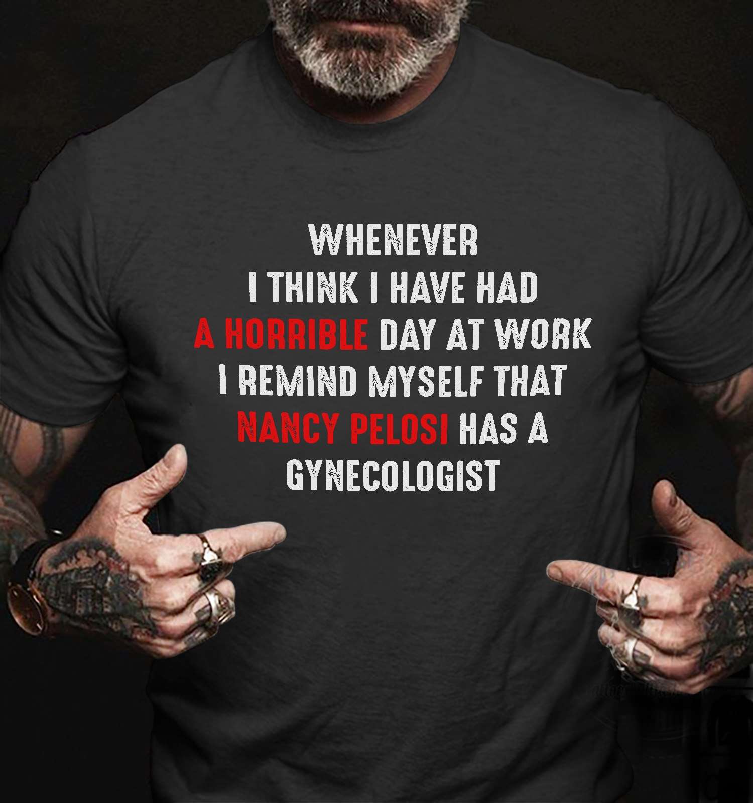 Whenever I think I have had a horrible day at work, I remind myself that Nancy Pelosi has a gynecologist Whenever I think I have had a horrible day at work, I remind myself that Nancy Pelosi has a gynecologist