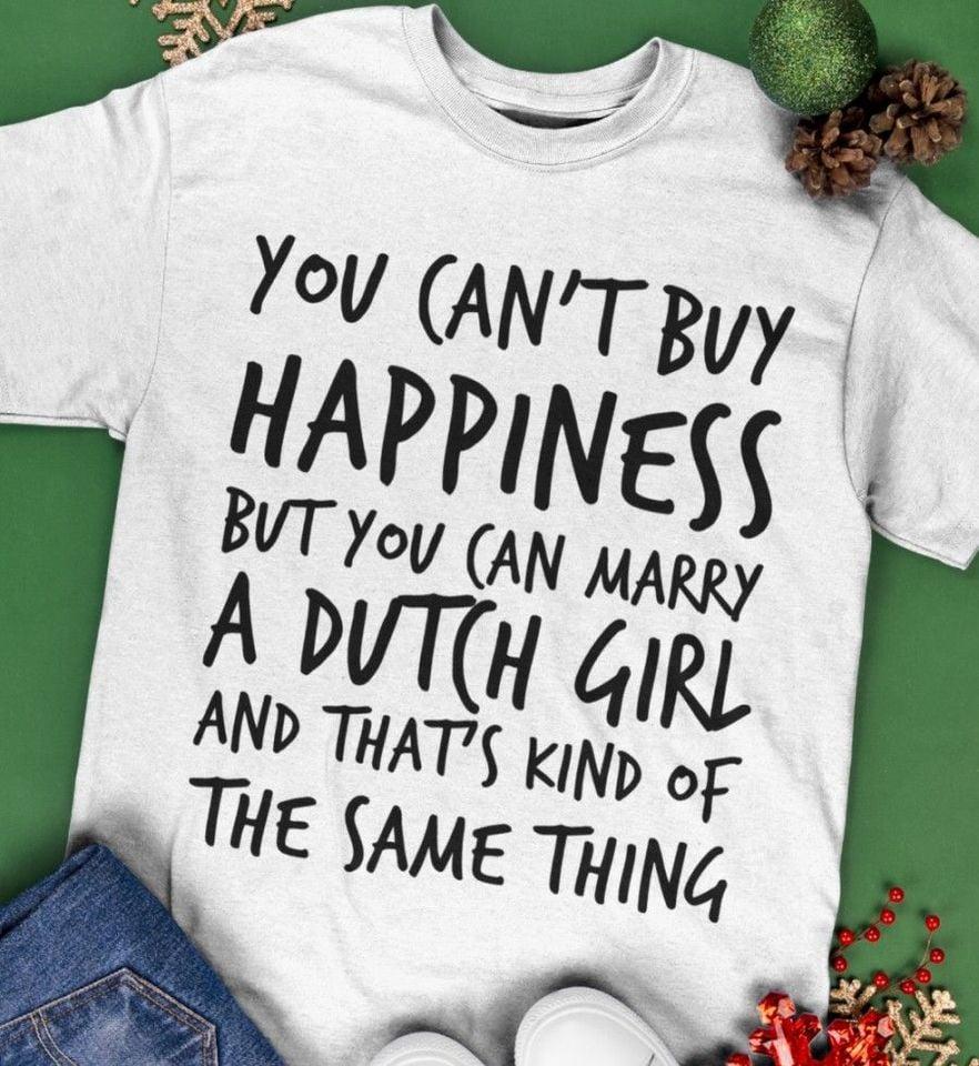 You can't buy happiness but you can marry a Dutch girl and that's kind of the same thing - Gift for Dutch people You can't buy happiness but you can marry a Dutch girl and that's kind of the same thing - Gift for Dutch people