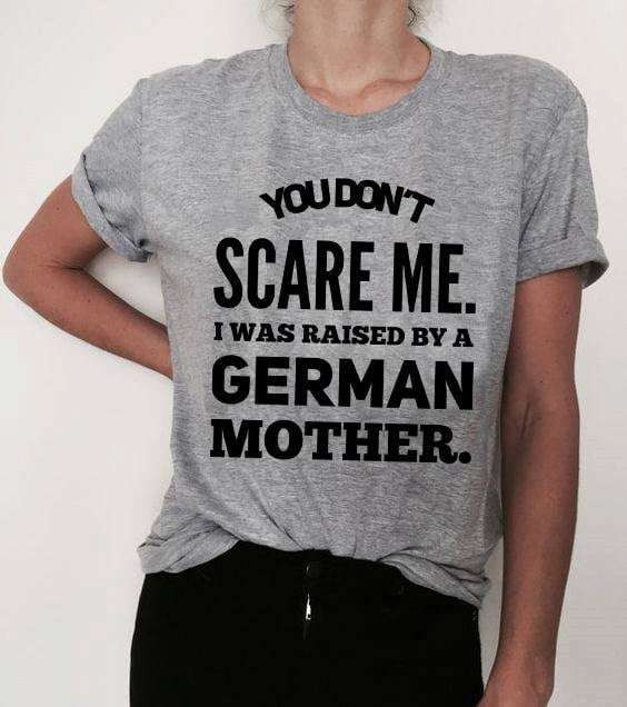 You don't scare me, I was raised by a German mother - Mother's day gift You don't scare me, I was raised by a German mother - Mother's day gift