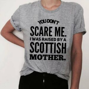 You don’t scare me I was raised by a Scottish mother – Mother’s day gift