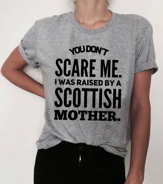You don't scare me I was raised by a Scottish mother - Mother's day gift You don't scare me I was raised by a Scottish mother - Mother's day gift