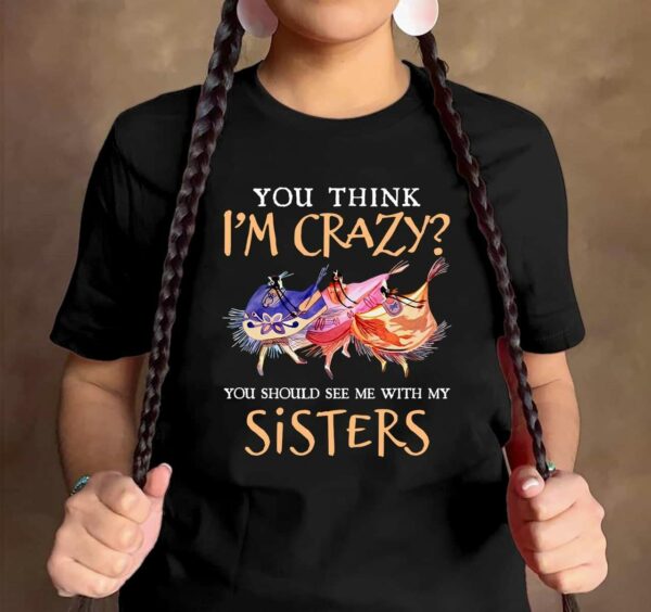 You think I’m crazy You should see me with my sisters – Native American sister, crazy girls