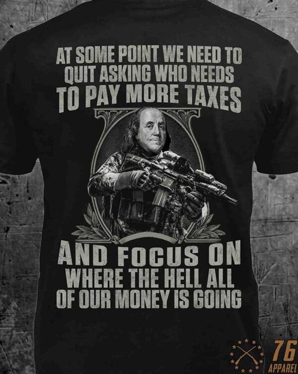 at some point we need to quit asking who needs to pay more taxes and focus on here the hell all of our money is going George Washington gun
