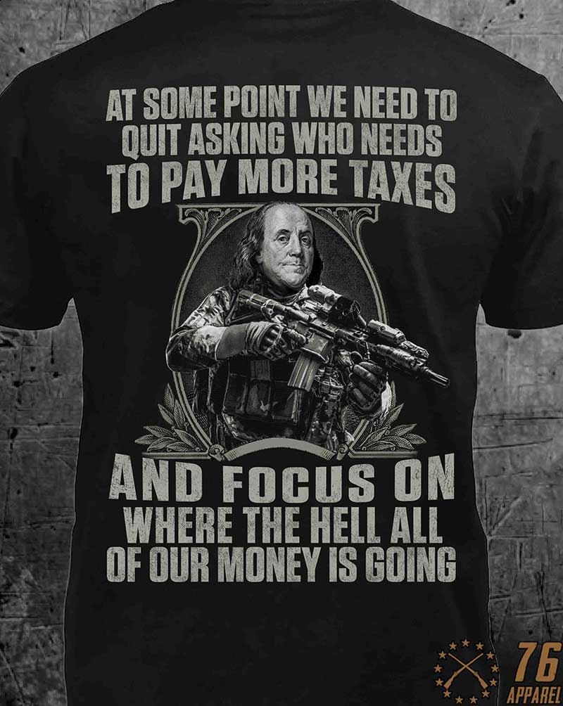 at some point we need to quit asking who needs to pay more taxes and focus on here the hell all of our money is going George Washington gun at some point we need to quit asking who needs to pay more taxes and focus on here the hell all of our money is going George Washington gun