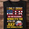 i only drink beer on two occasions when it’s the 4th of July and when it’s not American Independence day