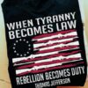 when Tyranny becomes law rebellion becomes duty Thomas Jefferson American flag guns