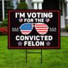 I’m Voting For The Convicted Felon Yard Sign – Coroplast Donald Trump For President 2024 Take America Back Yard Sign with Metal H-Stake