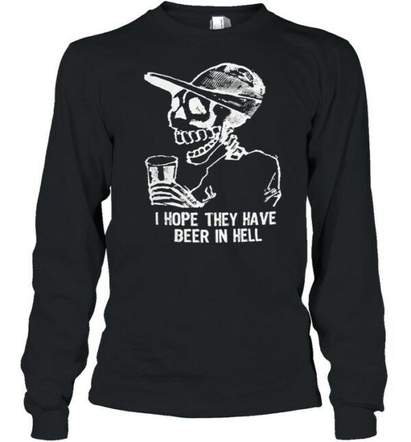 Skeleton I hope they have beer in hell shirt