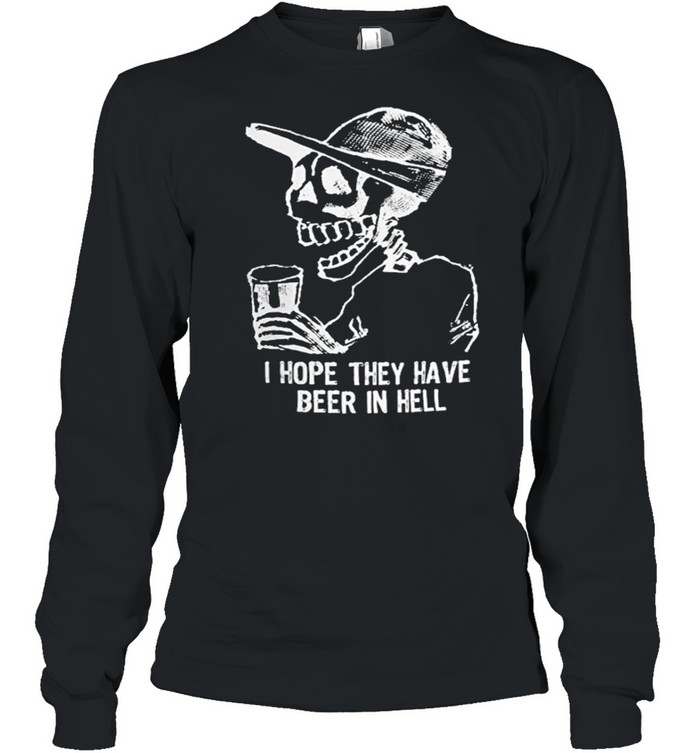 Skeleton I hope they have beer in hell shirt Skeleton I hope they have beer in hell shirt