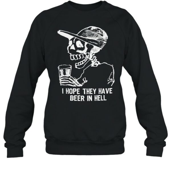 Skeleton I hope they have beer in hell shirt