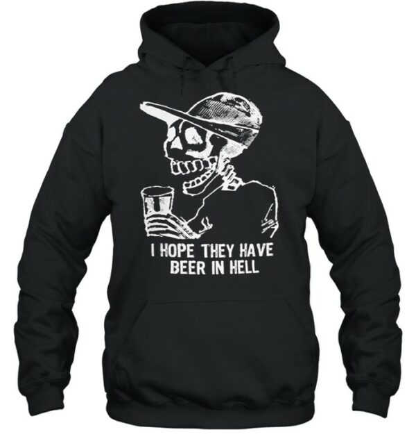 Skeleton I hope they have beer in hell shirt