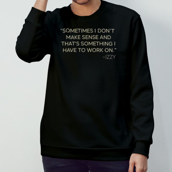 Sometimes I Don’t Make Sense And That’s Something I Have To Work On Izzy T-shirt