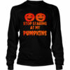 Stop staring at my pumpkins shirt