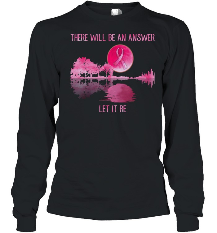 There will be an answer let it be Guitar Breast Cancer shirt There will be an answer let it be Guitar Breast Cancer shirt