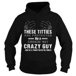 These Titties Are Protected By A Smokin Hot Crazy Guy And Hell Punch You In The Throat shirt