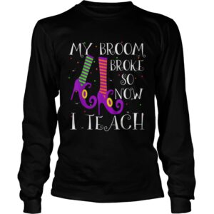 Top My Broom Broke So Now I Teach Halloween Witch Teacher shirt