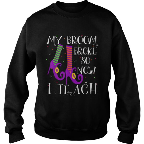 Top My Broom Broke So Now I Teach Halloween Witch Teacher shirt