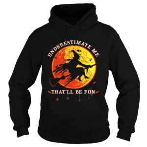 Underestimate Me Thatll Be Fun Funny Halloween Witch shirt
