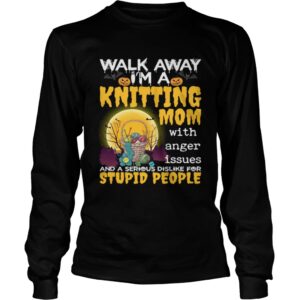 Walk Away Im A Knitting Mom With Anger Issues And Dislike Stupid People Shirt