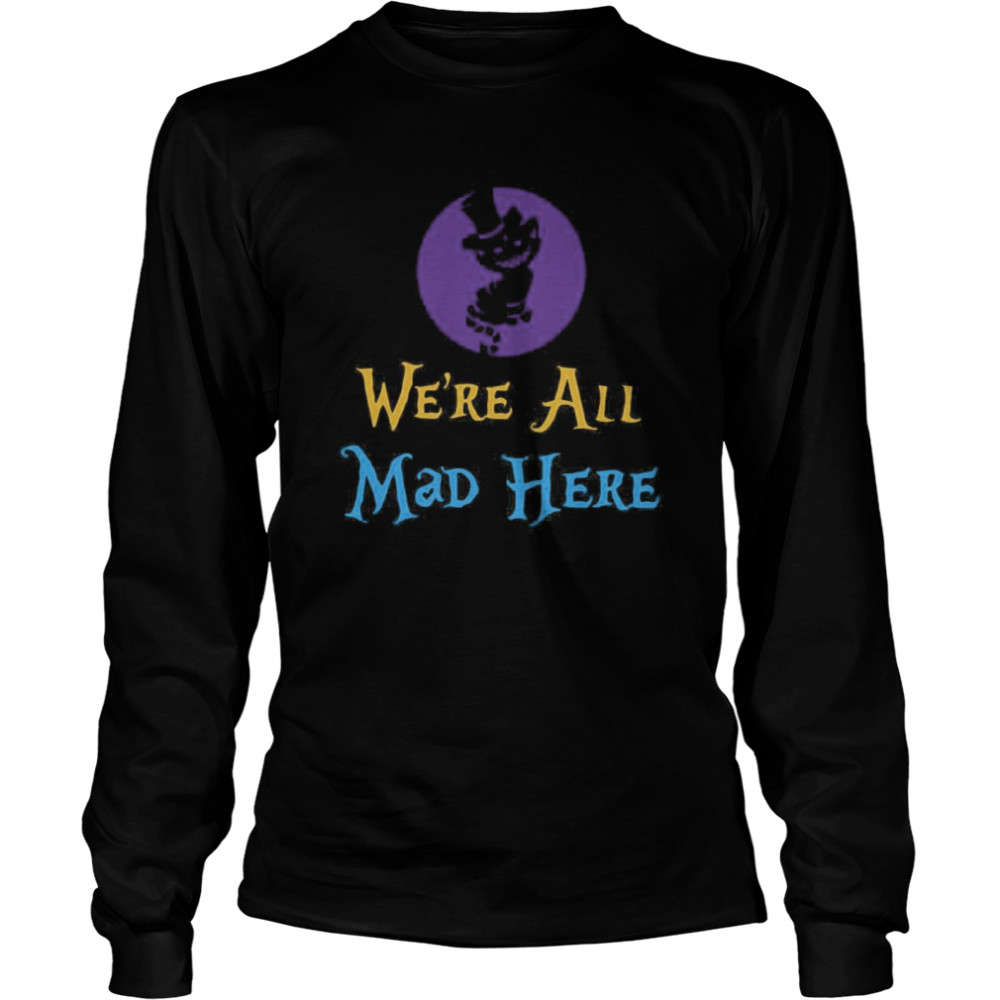 We’re All Mad Here shirt We’re All Mad Here shirt