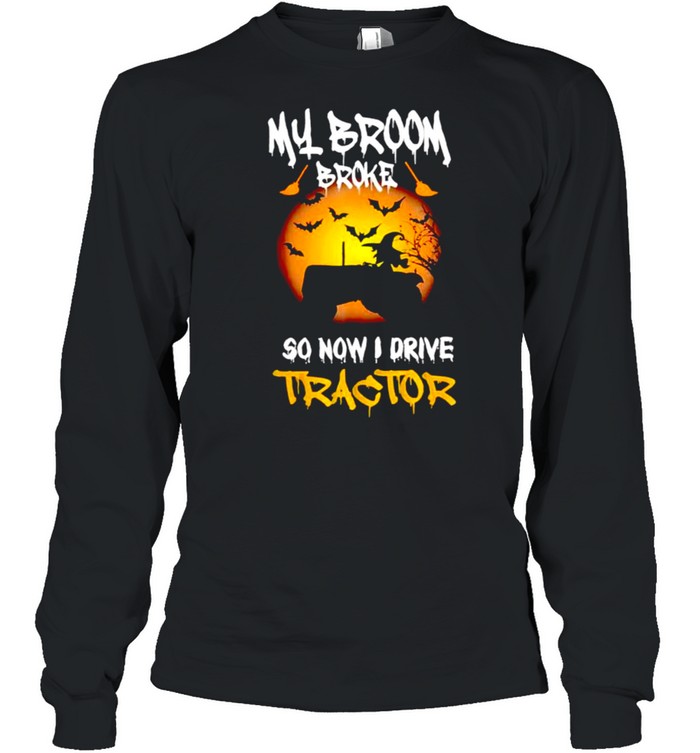 Witch my broom broke so now I drive tractor shirt Witch my broom broke so now I drive tractor shirt