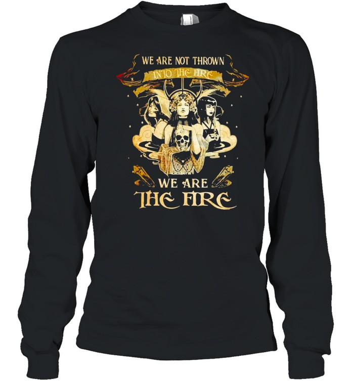 Witch we are not thrown into the fire we are the fire shirt Witch we are not thrown into the fire we are the fire shirt