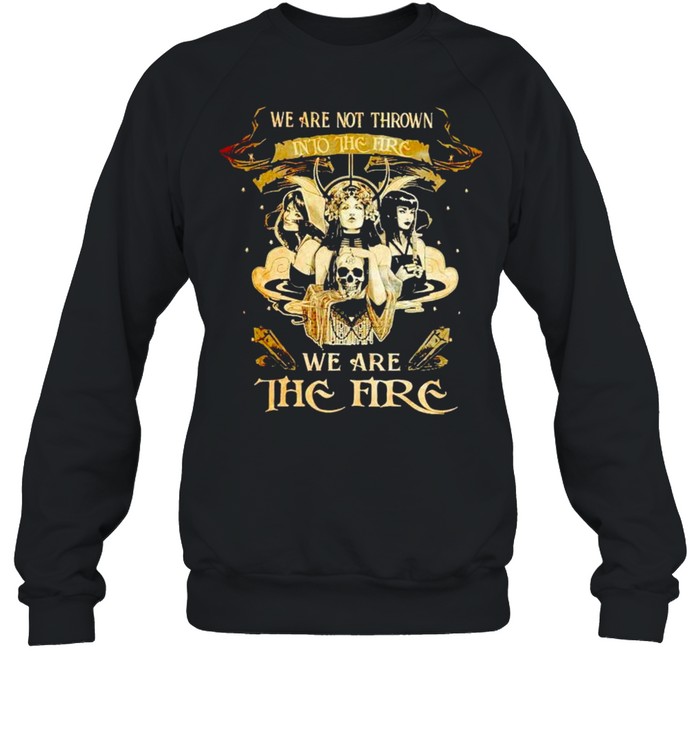 Witch we are not thrown into the fire we are the fire shirt Witch we are not thrown into the fire we are the fire shirt