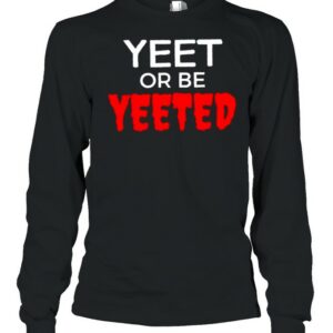 Yeet or be yeeted shirt