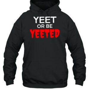 Yeet or be yeeted shirt 3