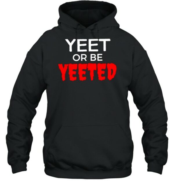 Yeet or be yeeted shirt