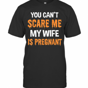 You Cant Scare Me My Wife Is Pregnant Halloween T-Shirt