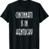 Cincinnati Is In Kentucky T-Shirt Funny