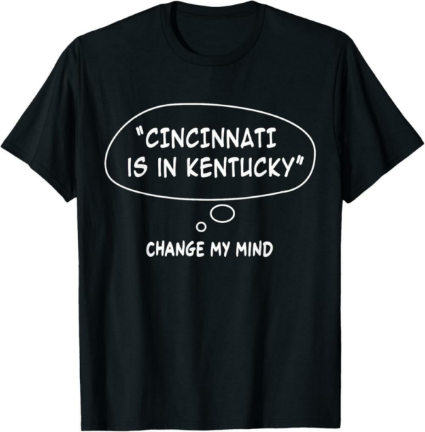 Cincinnati Is In Kentucky T-Shirt Funny Regional Humor Meme