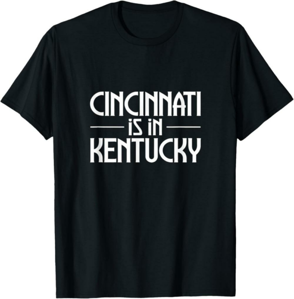 Cincinnati Is In Kentucky T-Shirt Funny Saying Quote