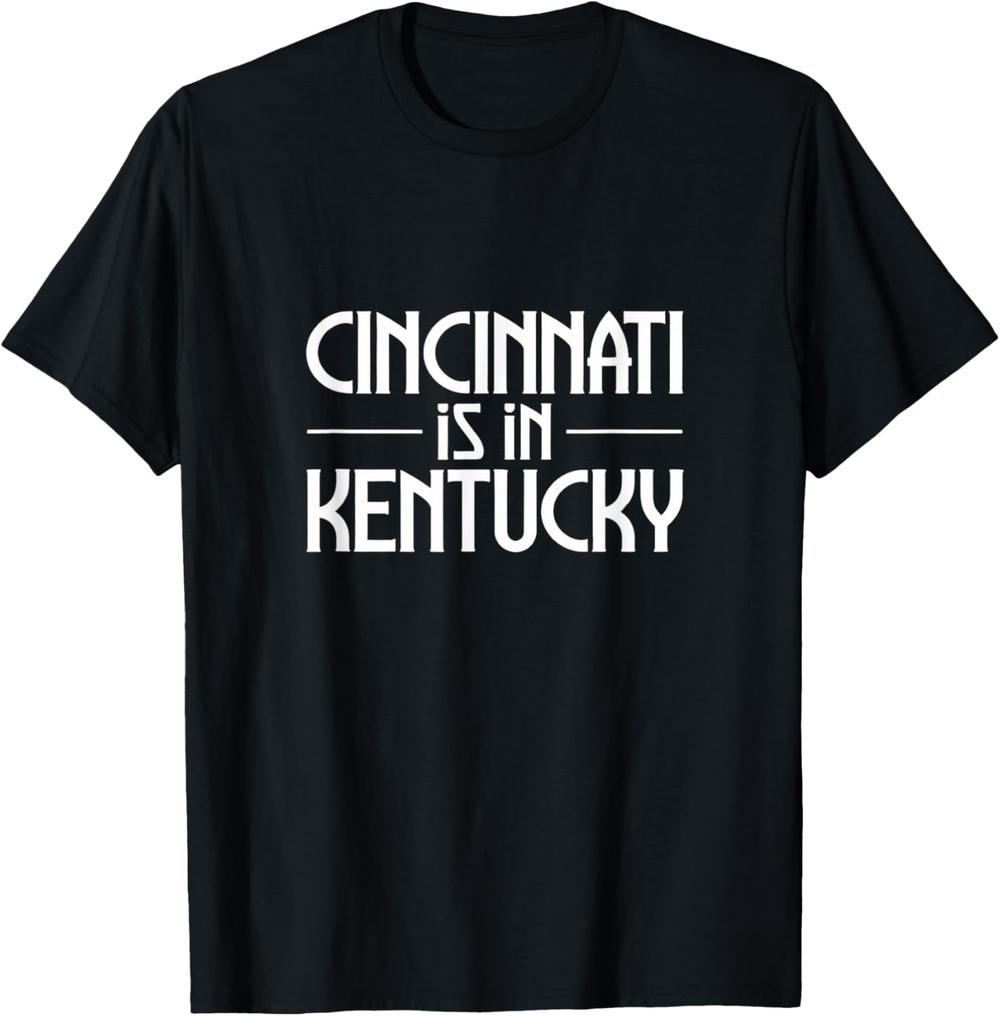 Cincinnati Is In Kentucky T-Shirt Funny Saying Quote Cincinnati Is In Kentucky T-Shirt Funny Saying Quote