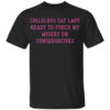 CHILDLESS CAT LADY READY TO FORCE MY MISERY ON CONSERVATIVES SHIRT