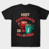Hot Chocolate is all I need T-Shirt