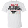 I Have PTSD Pretty Tired Of Stupid Democrats Trump 2024 T-Shirt