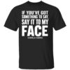 If You’ve Got Something to Say It To My Face Kamala Harris Shirt