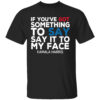 If You’ve Got Something to Say It To My Face Kamala Harris Tee-Shirt