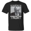 I’m Voting Convicted Felon 2024 – Trump 2024 Convicted Felon Shirt