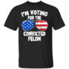 I’m Voting For The Convicted Felon Funny Pro 2024 T-Shirt
