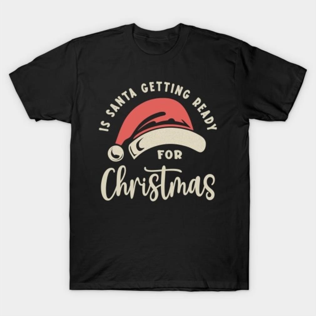 Is Santa getting ready for Christmas shirt Is Santa getting ready for Christmas shirt