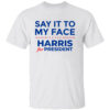 Kamala Harris 2024, Say It To My Face T-Shirt