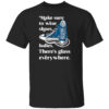 Make To Wear Shoes, Ladies There’s Glass Everywhere Shirt