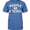 PEOPLE BE BITCHES SHIRT