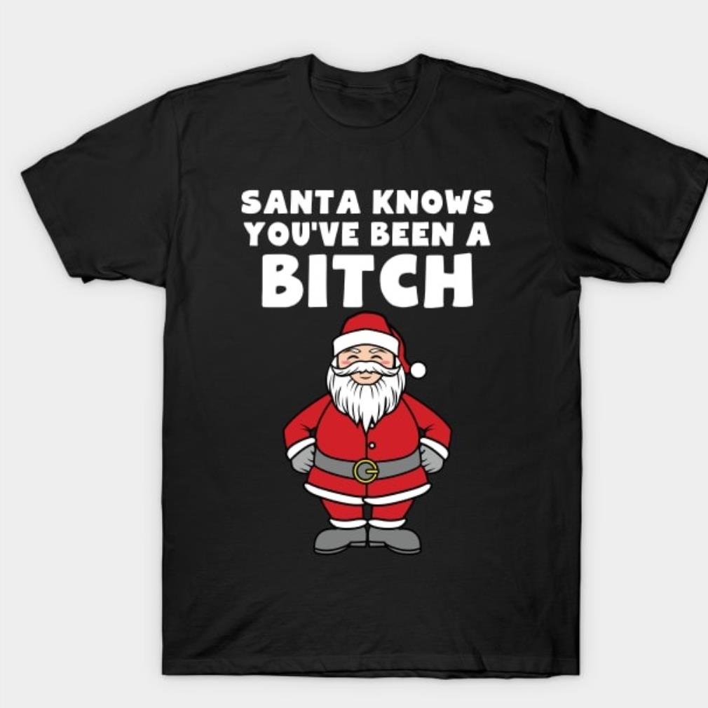 Santa knows you've been a bitch shirt Santa knows you've been a bitch shirt