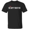 WE STILL DONT TRUST YOU SHIRT