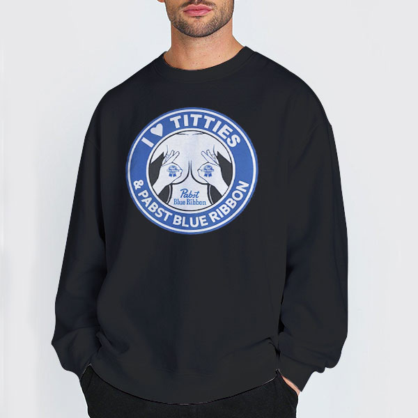 I Love Titties Pabst Blue Ribbon Sweatshirt I Love Titties Pabst Blue Ribbon Sweatshirt